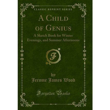 A Child of Genius: A Sketch Book for Winter Evenings, and Summer Afternoons