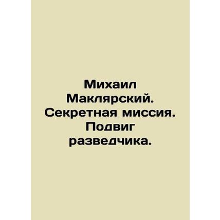 Mikhail Maklarsky. Secret mission. A feat of intelligence. In Russian (ask us if
