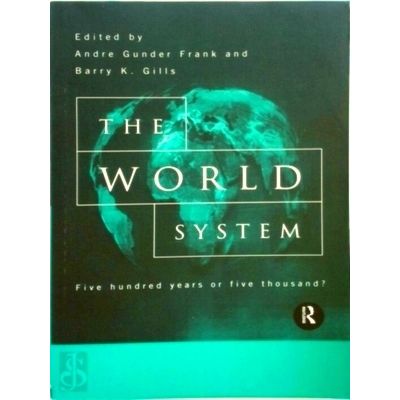 The World System - Five Hundred Years or Five Thousand by Andre Gunder Frank; Ba