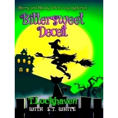 Bittersweet Deceit (Book 2) Merry and Moody Witch Cozy Mysteries by T. Lockhaven