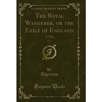 The Royal Wanderer, or the Exile of England, Vol. 2: A Tale (Classic Reprint)