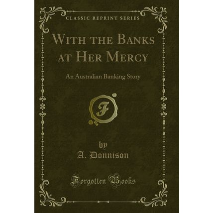 With the Banks at Her Mercy: An Australian Banking Story (Classic Reprint)