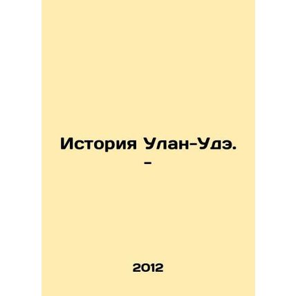 History of Ulan-Ude. - In Russian /Istoriya Ulan-Ude. -