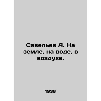 Savelev A. On the ground, on the water, in the air. In Russian (ask us if in dou