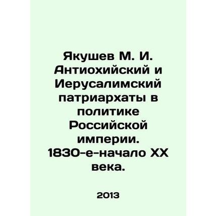 Yakushev M. I. Antioch and Jerusalem Patriarchates in the Politics of the Russia
