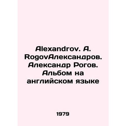 Alexandrov. A. RogovAleksandrov. Alexander Rogov. Album in English/Alexandrov.
