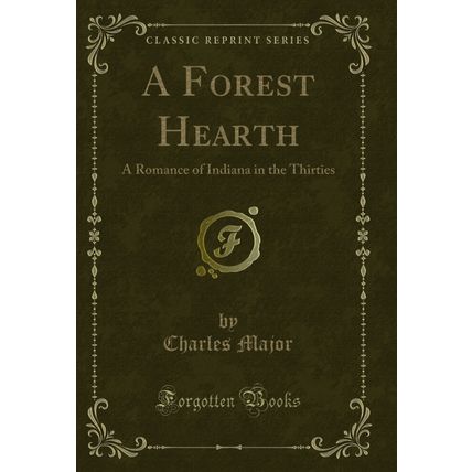 A Forest Hearth: A Romance of Indiana in the Thirties (Classic Reprint)
