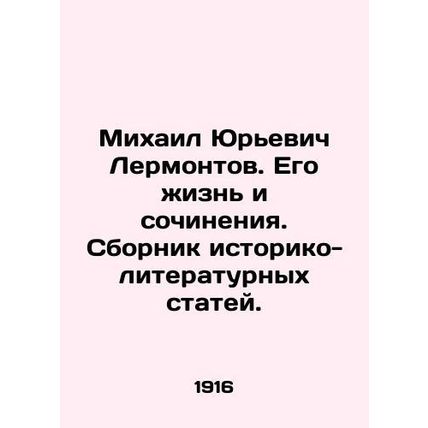 Mikhail Yuryevich Lermontov. His life and works. A collection of historical and