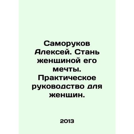 Alexey Samorukov. Become the woman of his dreams. A practical guide for women. I