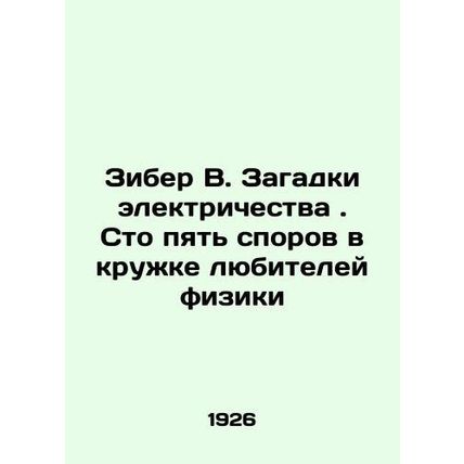 Ziber W. The Mysteries of Electricity. One Hundred and Five Disputes in the Phys