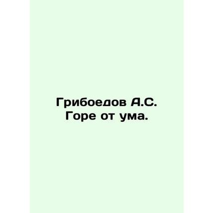 Griboyedov A.S. Woe is crazy. In Russian /Griboedov A.S. Gore ot uma.