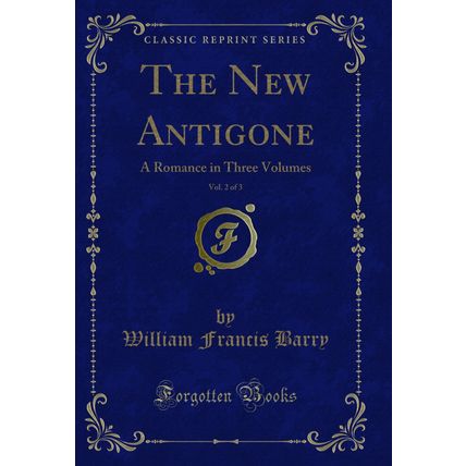 The New Antigone, Vol. 2 of 3: A Romance in Three Volumes (Classic Reprint)