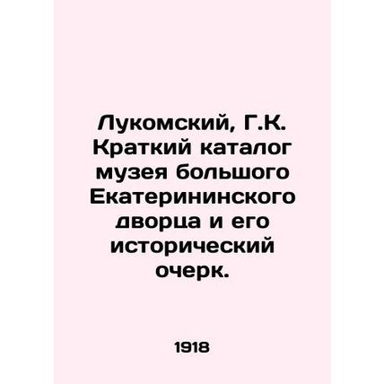 Lukomsky, G.K. A short catalogue of the museum of the Great Catherine Palace an