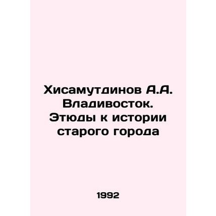 A.A. Hisamutdinov Vladivostok. Studies on the history of the old city In Russia