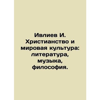 Ivliev I. Christianity and World Culture: Literature, Music, Philosophy. In Rus