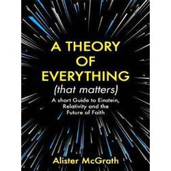 A Theory of Everything That Matters A Short Guide to Einstein, Relativity and th
