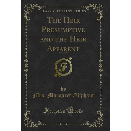 The Heir Presumptive and the Heir Apparent, Vol. 3 of 3 (Classic Reprint)