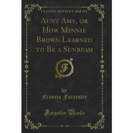 Aunt Amy, or How Minnie Brown Learned to Be a Sunbeam (Classic Reprint)