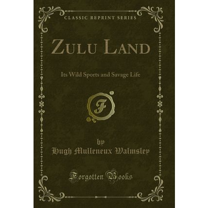 Zulu Land: Its Wild Sports and Savage Life (Classic Reprint)