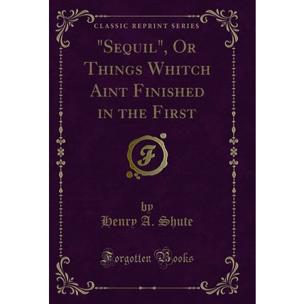 "Sequil", Or Things Whitch Aint Finished in the First (Classic Reprint)"