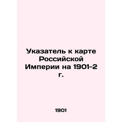 Index to the map of the Russian Empire for 1901-2 In Russian /Ukazatel k karte