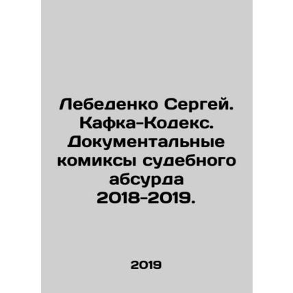 Lebedenko Sergey. Kafka-Codex. Documentary comics of judicial absurdity 2018-2