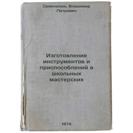 Izgotovlenie instrumentov i prisposobleniy v shkol'nykh masterskikh. In Russi...