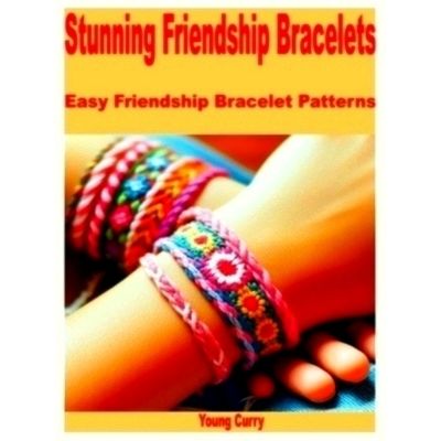 Stunning Friendship Bracelets: Easy Friendship Bracelet Patterns by Young Curry