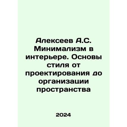 Alexeev A.S. Minimalism in the Interior. The Basics of Style from Design to Org