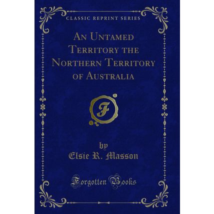 An Untamed Territory the Northern Territory of Australia (Classic Reprint)