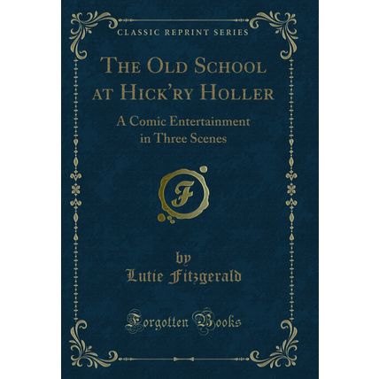 The Old School at Hick'ry Holler: A Comic Entertainment in Three Scenes