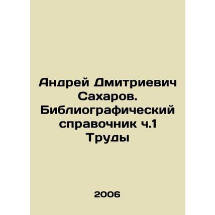 Andrei Dmitrievich Sakharov. Bibliographic reference book Part 1 Proceedings In