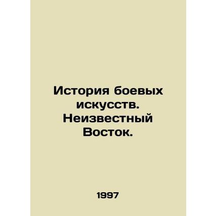 History of martial arts. The Unknown East. In Russian /Istoriya boevykh iskuss