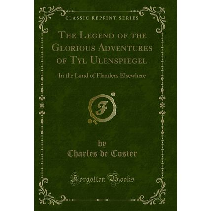 The Legend of the Glorious Adventures of Tyl Ulenspiegel (Classic Reprint)