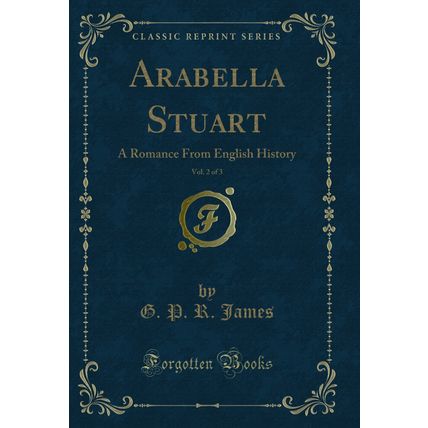 Arabella Stuart, Vol. 2 of 3: A Romance From English History (Classic Reprint)