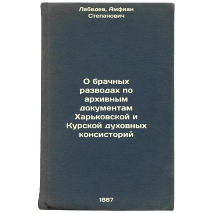 O brachnykh razvodakh po arkhivnym dokumentam Khar'kovskoy i Kurskoy dukhovny...