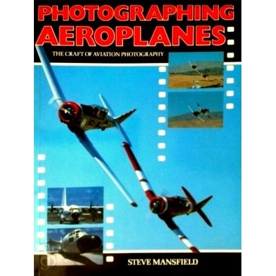 Photographing Aeroplanes - The Craft of Aviation Photography by Steve Mansfield