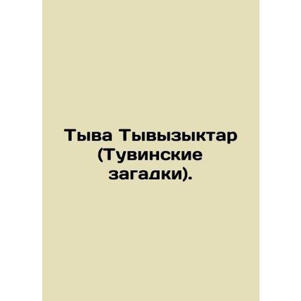 Tyva Tyvyzyktar (Tuva riddles). In Russian /Tyva Tyvyzyktar (Tuvinskie zagadki)