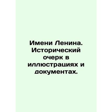 Lenins Name. Historical Essay in Illustrations and Documents. In Russian /Imeni