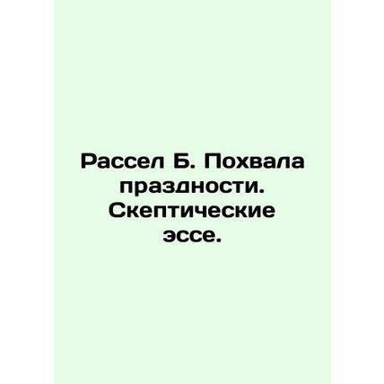 Russell B. Praise for idleness. Skeptical essays. In Russian /Rassel B. Pokhval