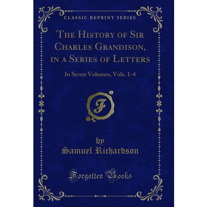 The History of Sir Charles Grandison, in a Series of Letters: In Seven Volumes
