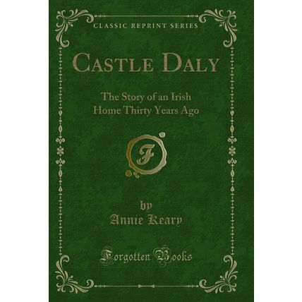 Castle Daly: The Story of an Irish Home Thirty Years Ago (Classic Reprint)