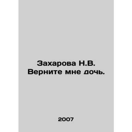 Zakharova N.V. Bring back my daughter. In Russian /Zakharova N.V. Vernite mne d