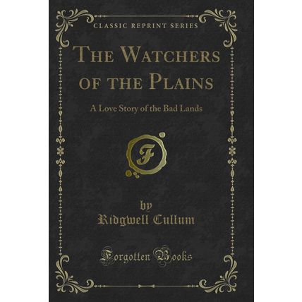 The Watchers of the Plains: A Love Story of the Bad Lands (Classic Reprint)