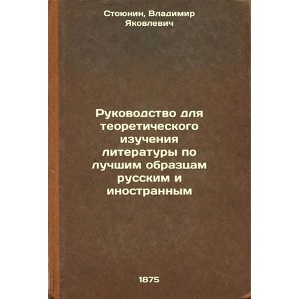Rukovodstvo dlya teoreticheskogo izucheniya literatury po luchshim obraztsam ...