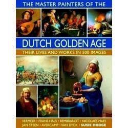 The Master Painters Of The Dutch Golden Age Their Lives And Works In 500 Images