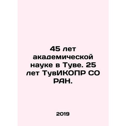45 years of academic science in Tuva. 25 years of TuvICOPR SB RAS. In Russian /