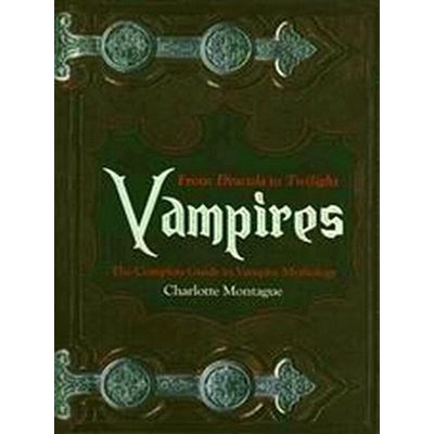 Vampires - From Dracula to Twilight: the Compolete Guide to Vampire Mythology by