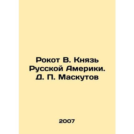 Rokot V. Prince of Russian America. D. P. Maskutov In Russian /Rokot V. Knyaz R
