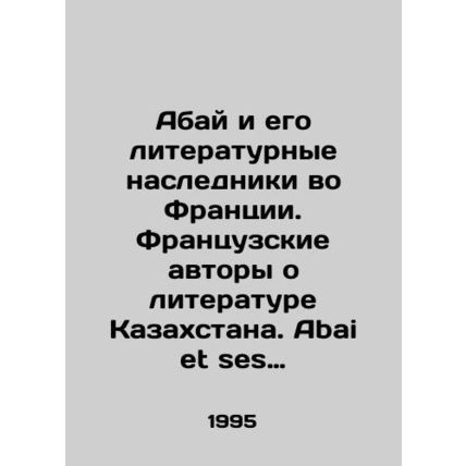 Abai and his literary heirs in France. French authors about Kazakh literature. A